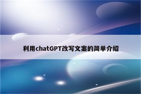 利用chatGPT改写文案的简单介绍