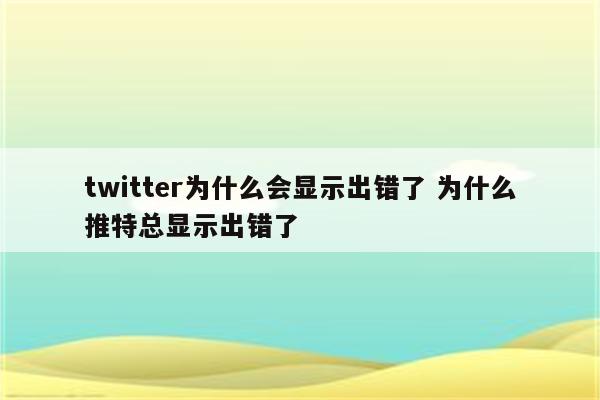 twitter为什么会显示出错了 为什么推特总显示出错了