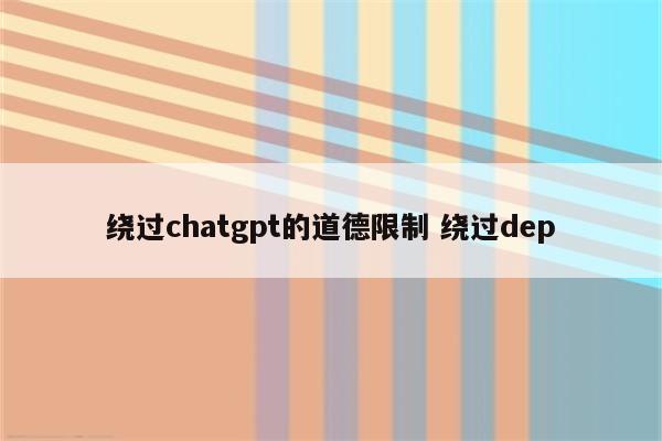 绕过chatgpt的道德限制 绕过dep