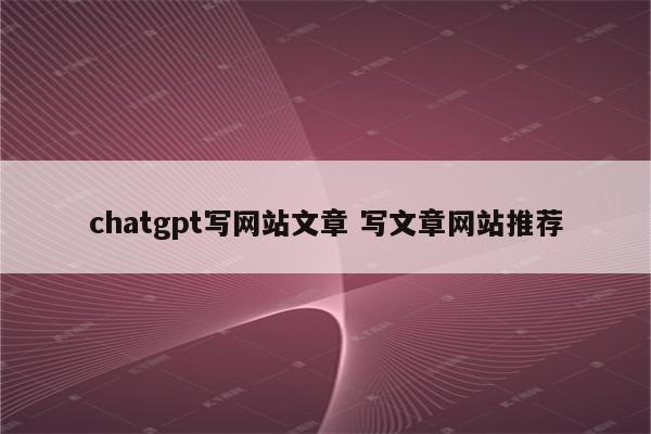 chatgpt写网站文章 写文章网站推荐