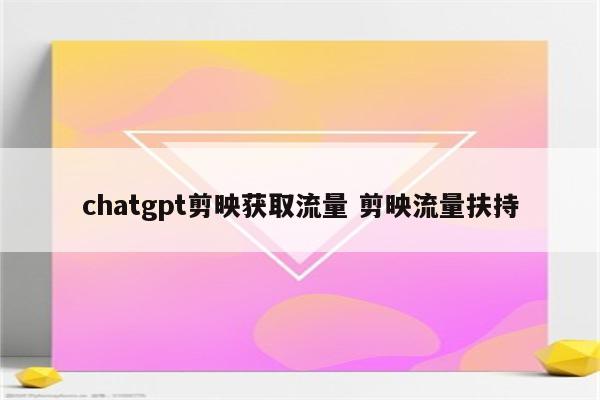 chatgpt剪映获取流量 剪映流量扶持