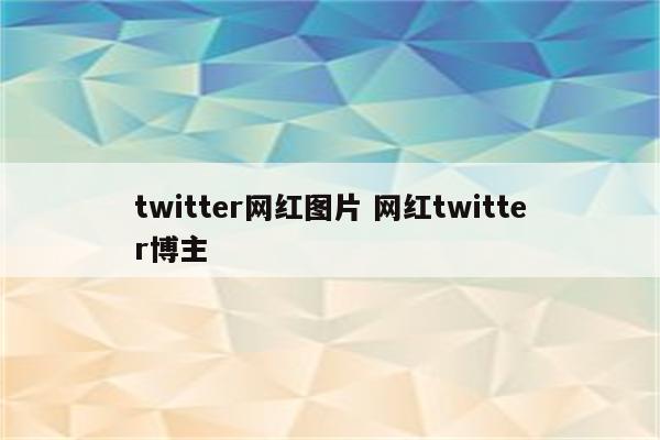 twitter网红图片 网红twitter博主