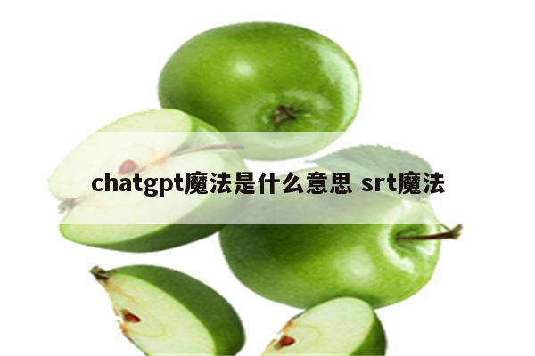 chatgpt魔法是什么意思 srt魔法