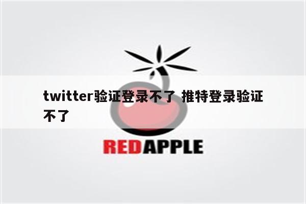 twitter验证登录不了 推特登录验证不了