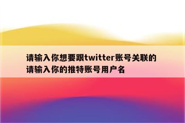 请输入你想要跟twitter账号关联的 请输入你的推特账号用户名