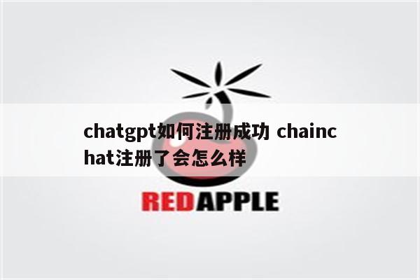 chatgpt如何注册成功 chainchat注册了会怎么样