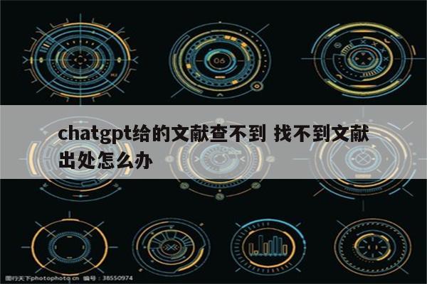 chatgpt给的文献查不到 找不到文献出处怎么办