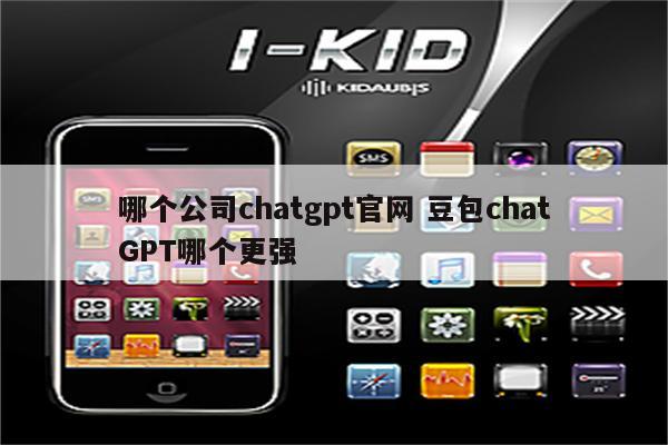 哪个公司chatgpt官网 豆包chatGPT哪个更强