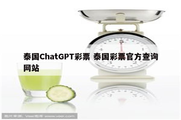 泰国ChatGPT彩票 泰国彩票官方查询网站