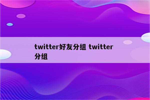 twitter好友分组 twitter 分组
