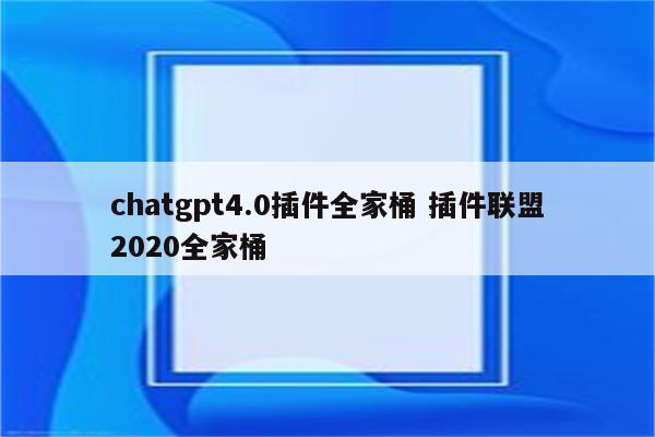 chatgpt4.0插件全家桶 插件联盟2020全家桶
