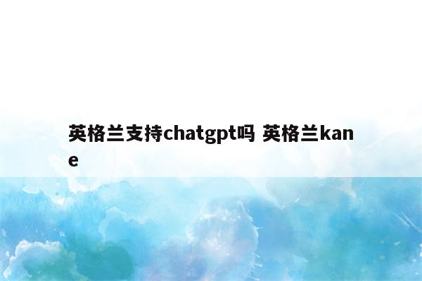 英格兰支持chatgpt吗 英格兰kane