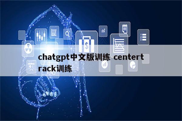 chatgpt中文版训练 centertrack训练