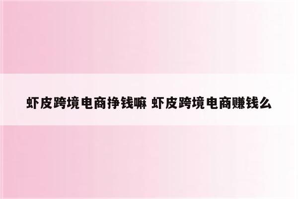 虾皮跨境电商挣钱嘛 虾皮跨境电商赚钱么