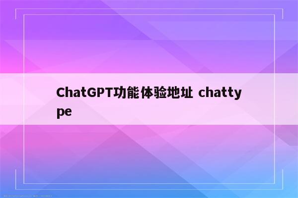 ChatGPT功能体验地址 chattype