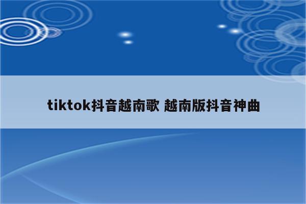 tiktok抖音越南歌 越南版抖音神曲