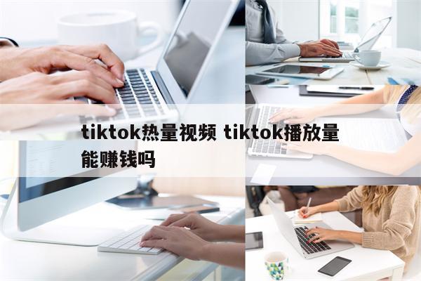 tiktok热量视频 tiktok播放量能赚钱吗