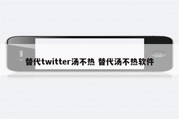 替代twitter汤不热 替代汤不热软件