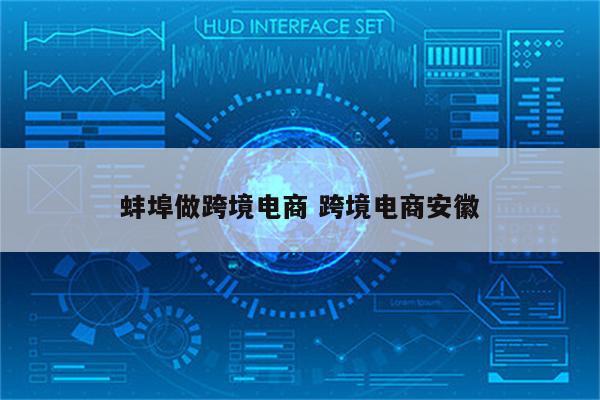 蚌埠做跨境电商 跨境电商安徽