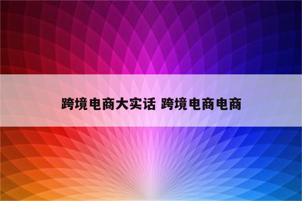 跨境电商大实话 跨境电商电商
