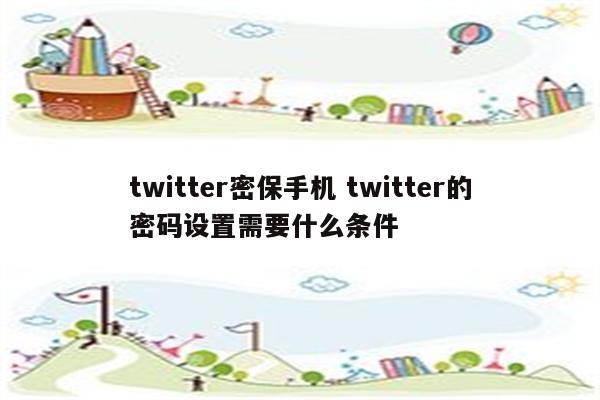 twitter密保手机 twitter的密码设置需要什么条件