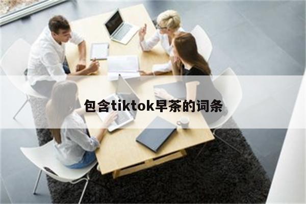 包含tiktok早茶的词条