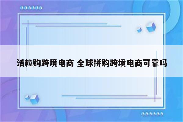 活粒购跨境电商 全球拼购跨境电商可靠吗
