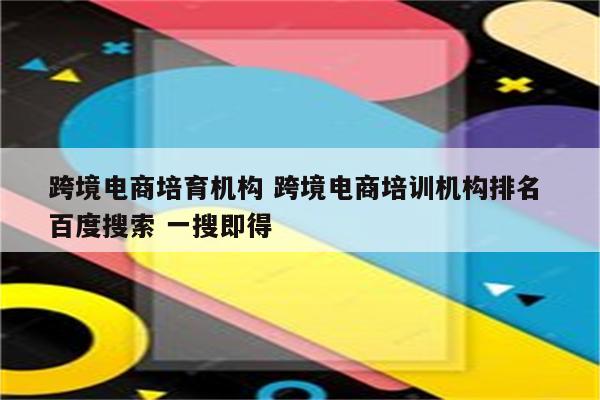 跨境电商培育机构 跨境电商培训机构排名 百度搜索 一搜即得