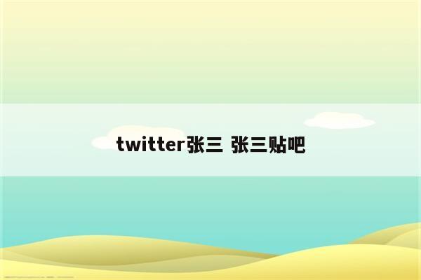 twitter张三 张三贴吧