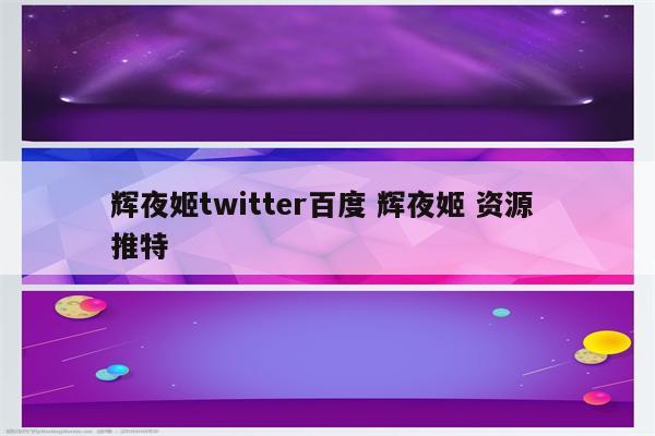 辉夜姬twitter百度 辉夜姬 资源 推特