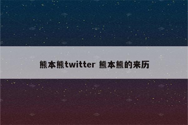 熊本熊twitter 熊本熊的来历