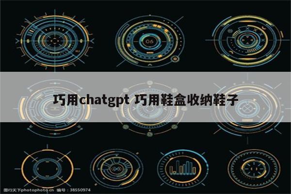 巧用chatgpt 巧用鞋盒收纳鞋子