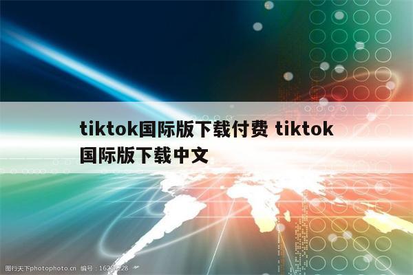 tiktok国际版下载付费 tiktok国际版下载中文