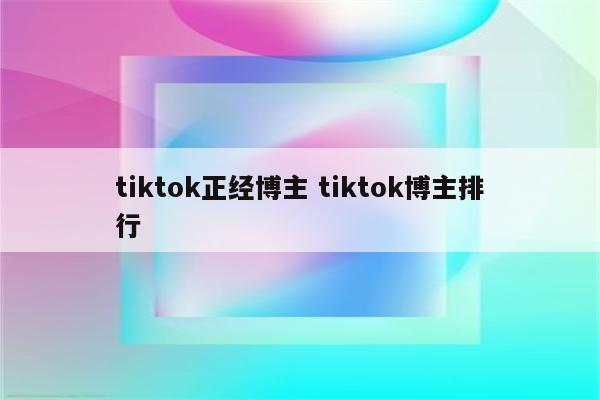 tiktok正经博主 tiktok博主排行