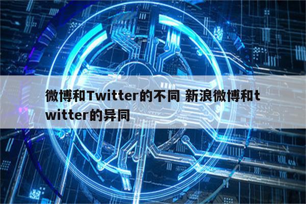微博和Twitter的不同 新浪微博和twitter的异同