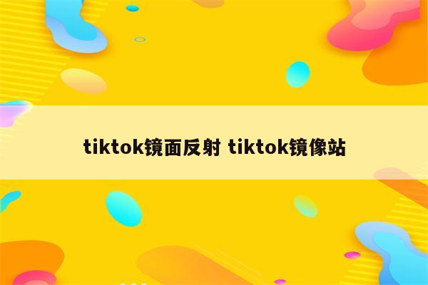 tiktok镜面反射 tiktok镜像站