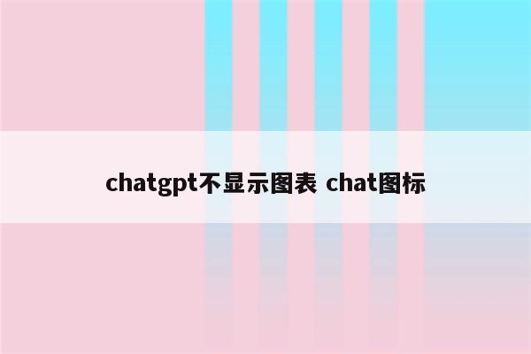 chatgpt不显示图表 chat图标