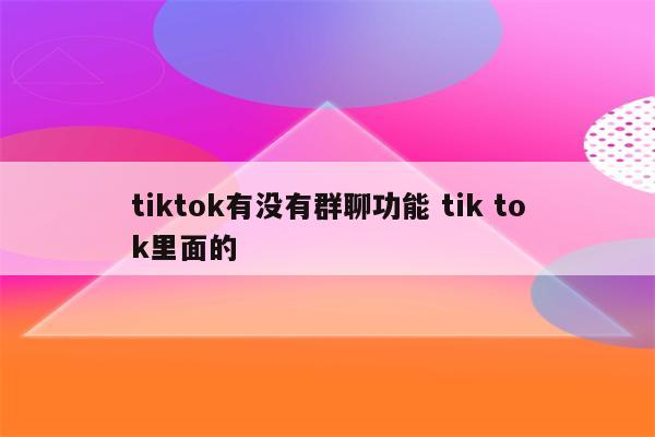 tiktok有没有群聊功能 tik tok里面的