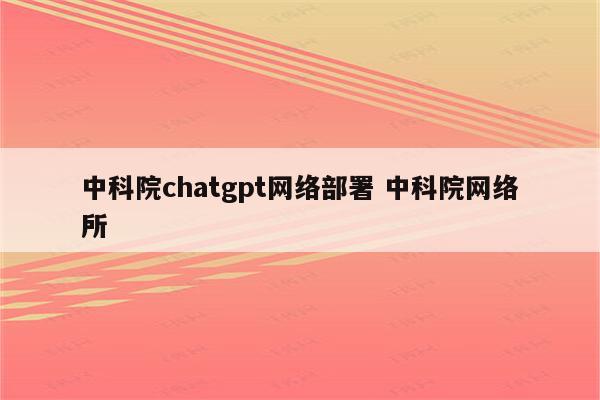 中科院chatgpt网络部署 中科院网络所