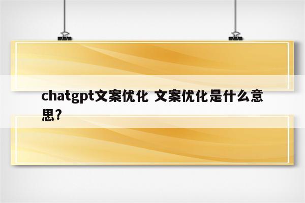 chatgpt文案优化 文案优化是什么意思?
