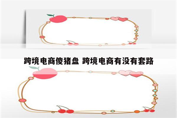 跨境电商傻猪盘 跨境电商有没有套路