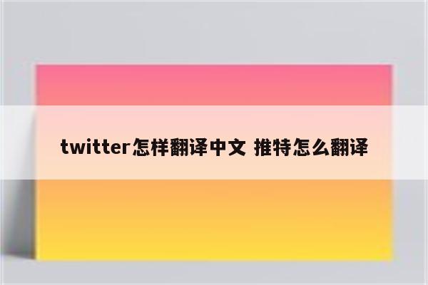 twitter怎样翻译中文 推特怎么翻译