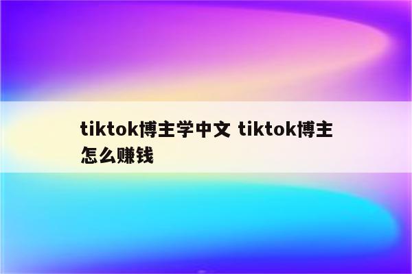 tiktok博主学中文 tiktok博主怎么赚钱