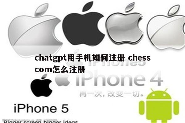 chatgpt用手机如何注册 chesscom怎么注册