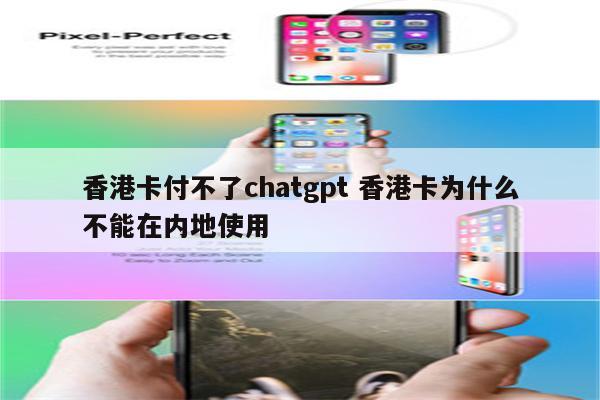 香港卡付不了chatgpt 香港卡为什么不能在内地使用