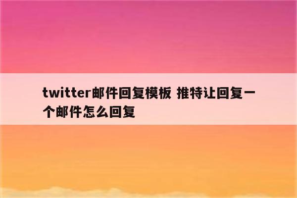 twitter邮件回复模板 推特让回复一个邮件怎么回复