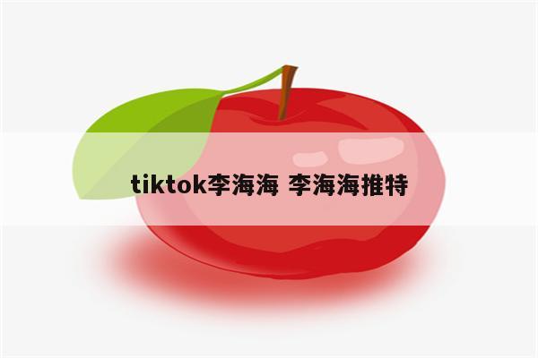 tiktok李海海 李海海推特