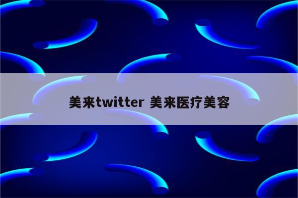美来twitter 美来医疗美容