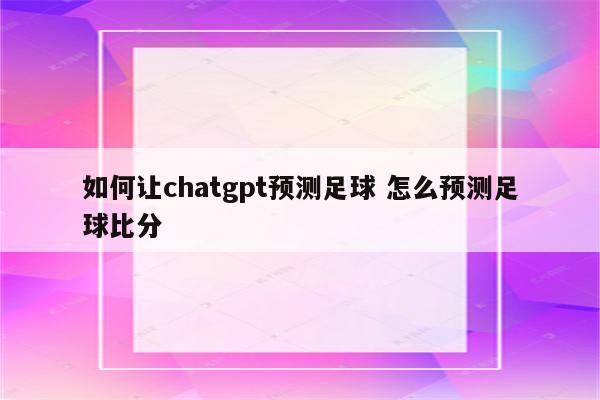 如何让chatgpt预测足球 怎么预测足球比分