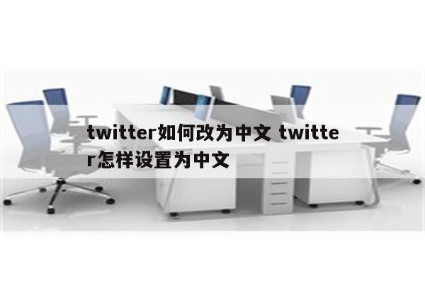 twitter如何改为中文 twitter怎样设置为中文